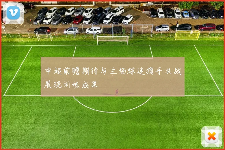 中超前瞻期待与主场球迷携手共战展现训练成果