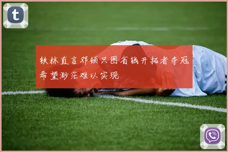 铁林直言邓顿只图省钱开拓者夺冠希望渺茫难以实现