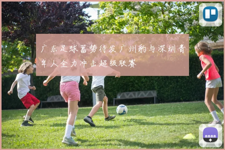 广东足球蓄势待发广州豹与深圳青年人全力冲击超级联赛