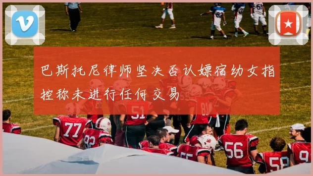 巴斯托尼律师坚决否认嫖宿幼女指控称未进行任何交易