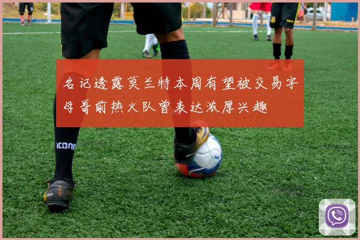 名记透露莫兰特本周有望被交易字母哥前热火队曾表达浓厚兴趣