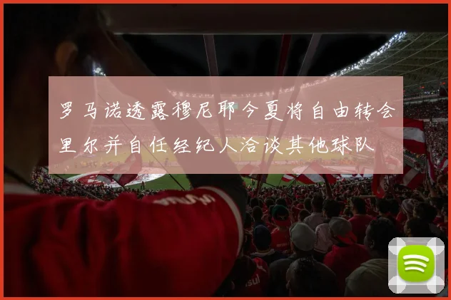 罗马诺透露穆尼耶今夏将自由转会里尔并自任经纪人洽谈其他球队