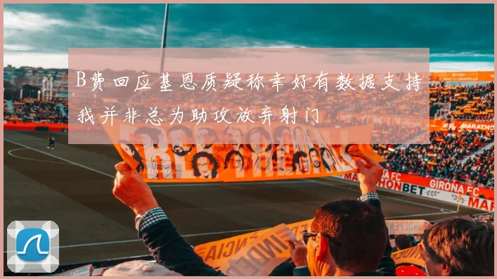B费回应基恩质疑称幸好有数据支持我并非总为助攻放弃射门